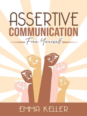 cover image of Assertive Communicatione--Free Yourself. Techniques, Exercises, Pnl Techniques, Non-Verbal Communication, Emotional Intelligence and More!